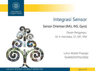 Integrasi Sensor
Sensor Orientasi (IMU, INS, Gyro)
Luhur Moekti Prayogo
19/449597/PTK/12856
Dosen Pengampu:
Dr. Ir. Harintaka, ST., MT., IPM
 