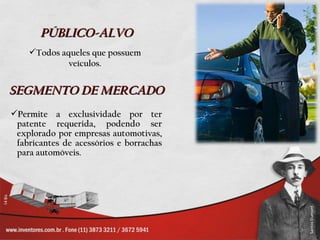 PÚBLICO-ALVO SEGMENTO DE MERCADO Permite a exclusividade por ter patente requerida, podendo ser explorado por empresas automotivas, fabricantes de acessórios e borrachas para automóveis. Todos aqueles que possuem veículos. 