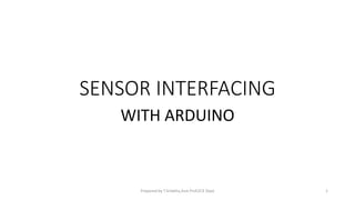 SENSOR INTERFACING
WITH ARDUINO
Prepared by T.Srilatha,Asst.Prof,ECE Dept 1
 