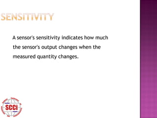 A sensor's sensitivity indicates how much
the sensor's output changes when the
measured quantity changes.
 