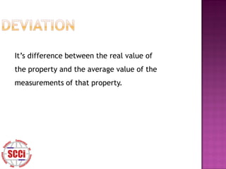 It’s difference between the real value of
the property and the average value of the
measurements of that property.
 