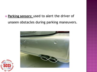    Parking sensors: used to alert the driver of
    unseen obstacles during parking maneuvers.
 