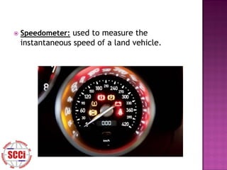    Speedometer: used to measure the
    instantaneous speed of a land vehicle.
 