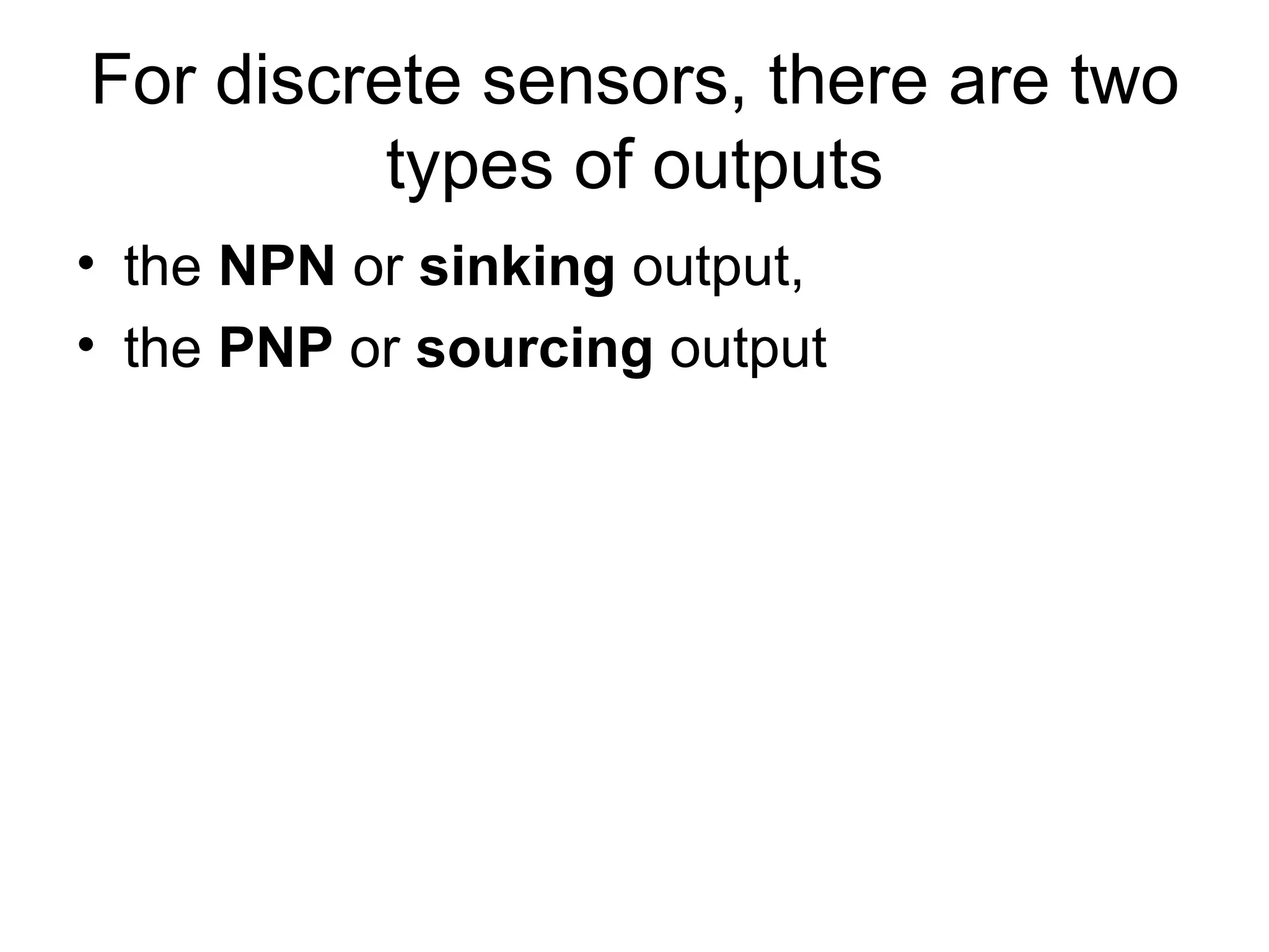 For discrete sensors, there are two types of outputs the  NPN  or  sinking  output,  the  PNP  or  sourcing  output 