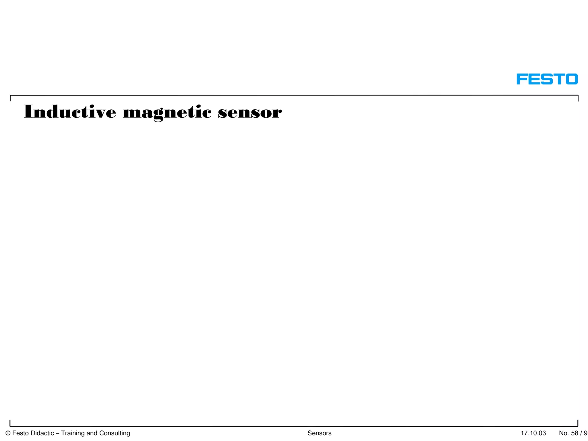 17.10.03 No. 58 / 91© Festo Didactic – Training and Consulting Sensors
Inductive magnetic sensor
 