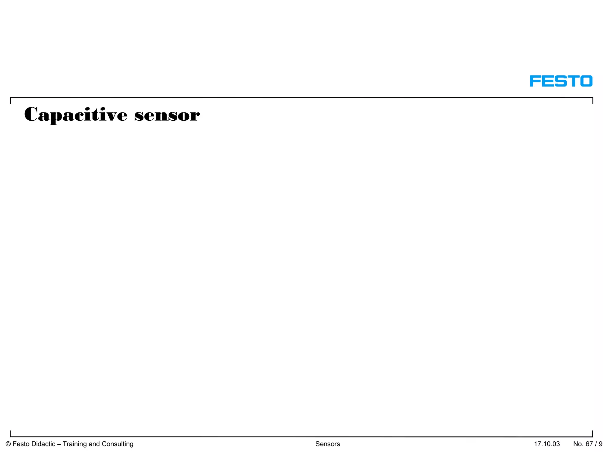 17.10.03 No. 67 / 91© Festo Didactic – Training and Consulting Sensors
Capacitive sensor
 