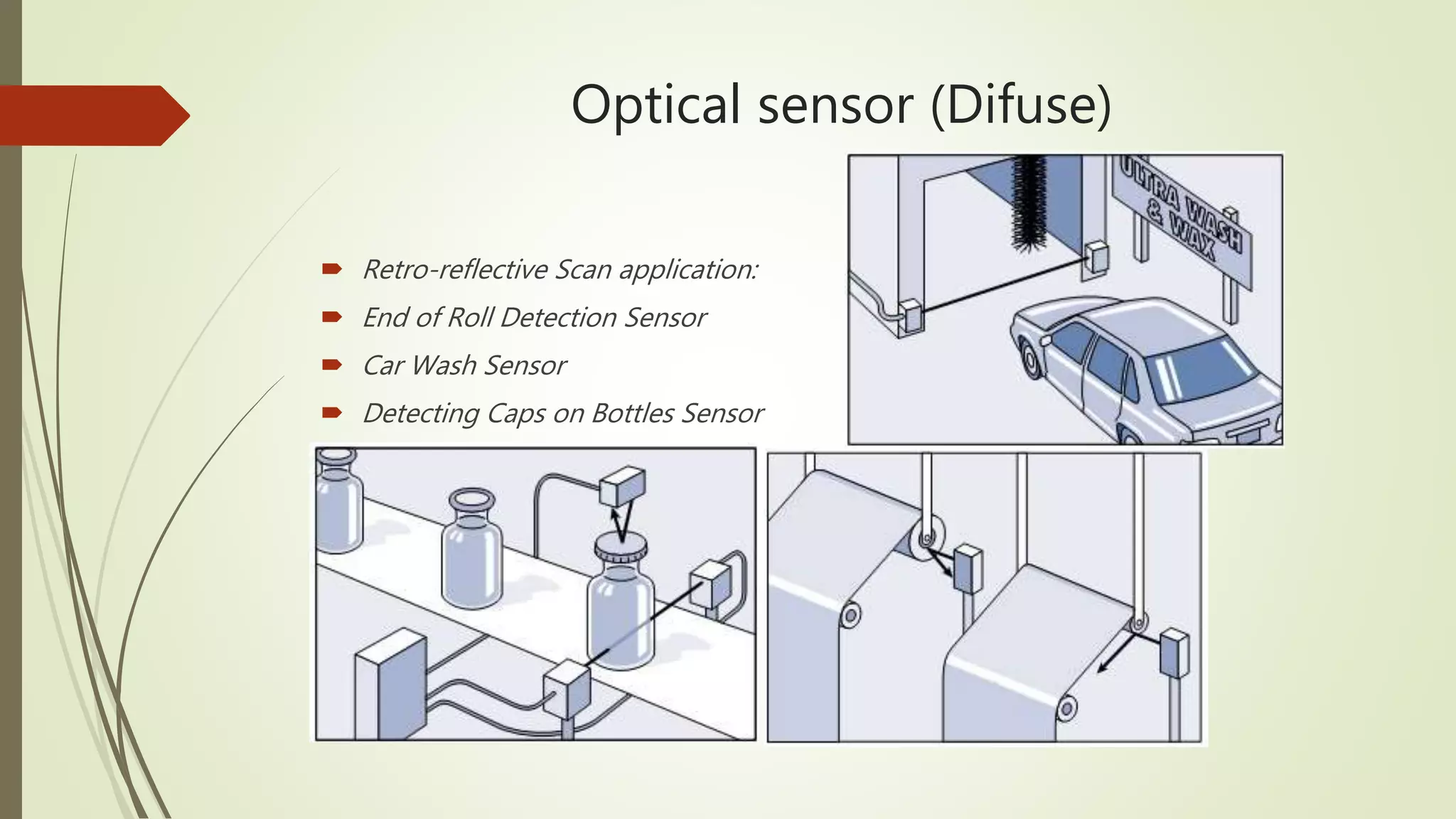 Optical sensor (Difuse)
 Retro-reflective Scan application:
 End of Roll Detection Sensor
 Car Wash Sensor
 Detecting Caps on Bottles Sensor
 