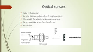 Optical sensors
 Retro-reflective Scan
 Sensing distance : 1/2 to 1/3 of through-beam type
 Not suitable for reflective or transparent targets
 Target should be larger than the reflector
 connection
 