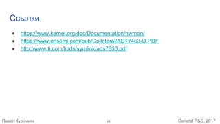 Павел Курочкин General R&D, 2017
Ссылки
● https://www.kernel.org/doc/Documentation/hwmon/
● https://www.onsemi.com/pub/Collateral/ADT7463-D.PDF
● http://www.ti.com/lit/ds/symlink/ads7830.pdf
24
 