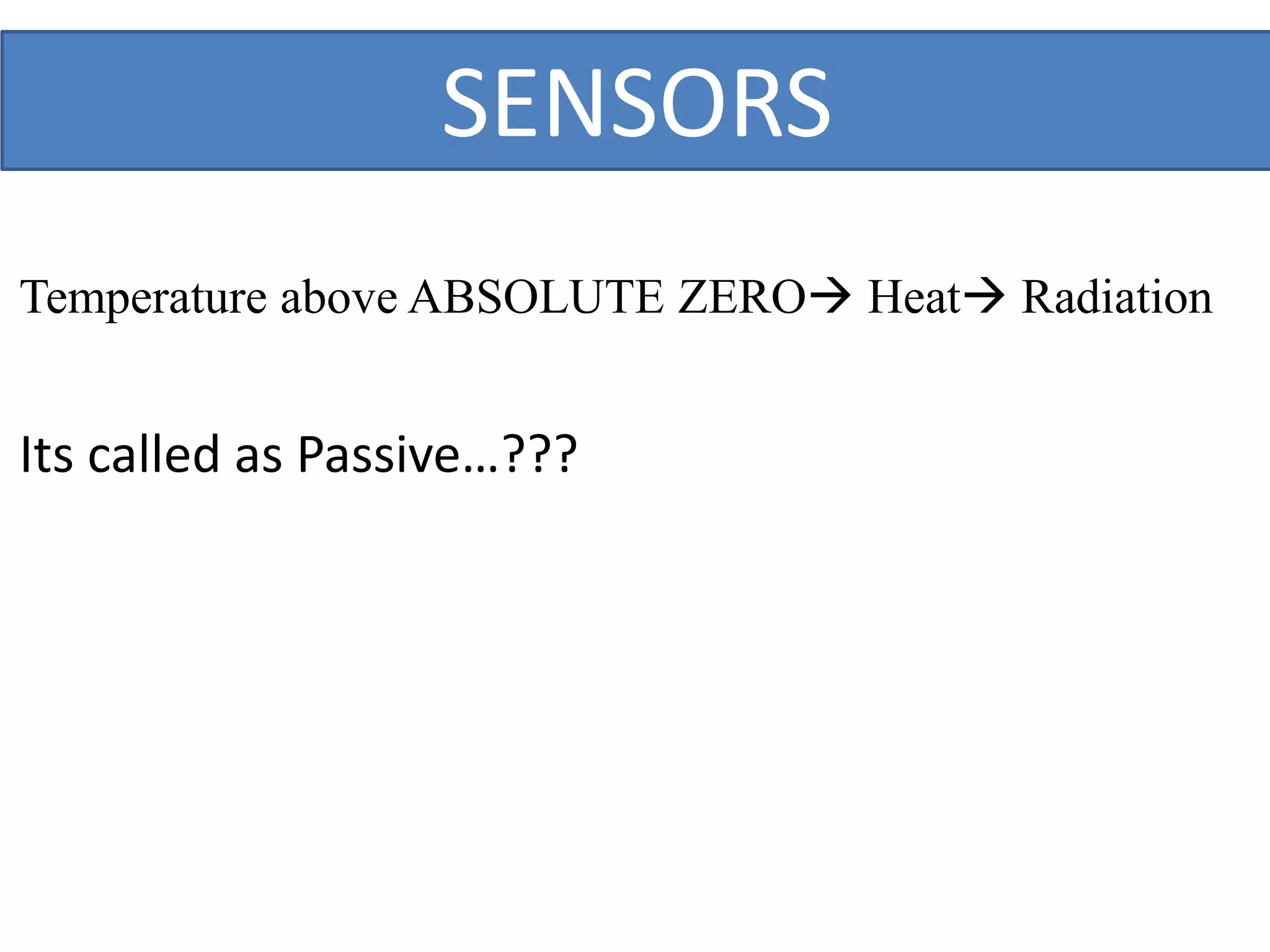 SENSORS
Temperature above ABSOLUTE ZERO Heat Radiation
Its called as Passive…???
 