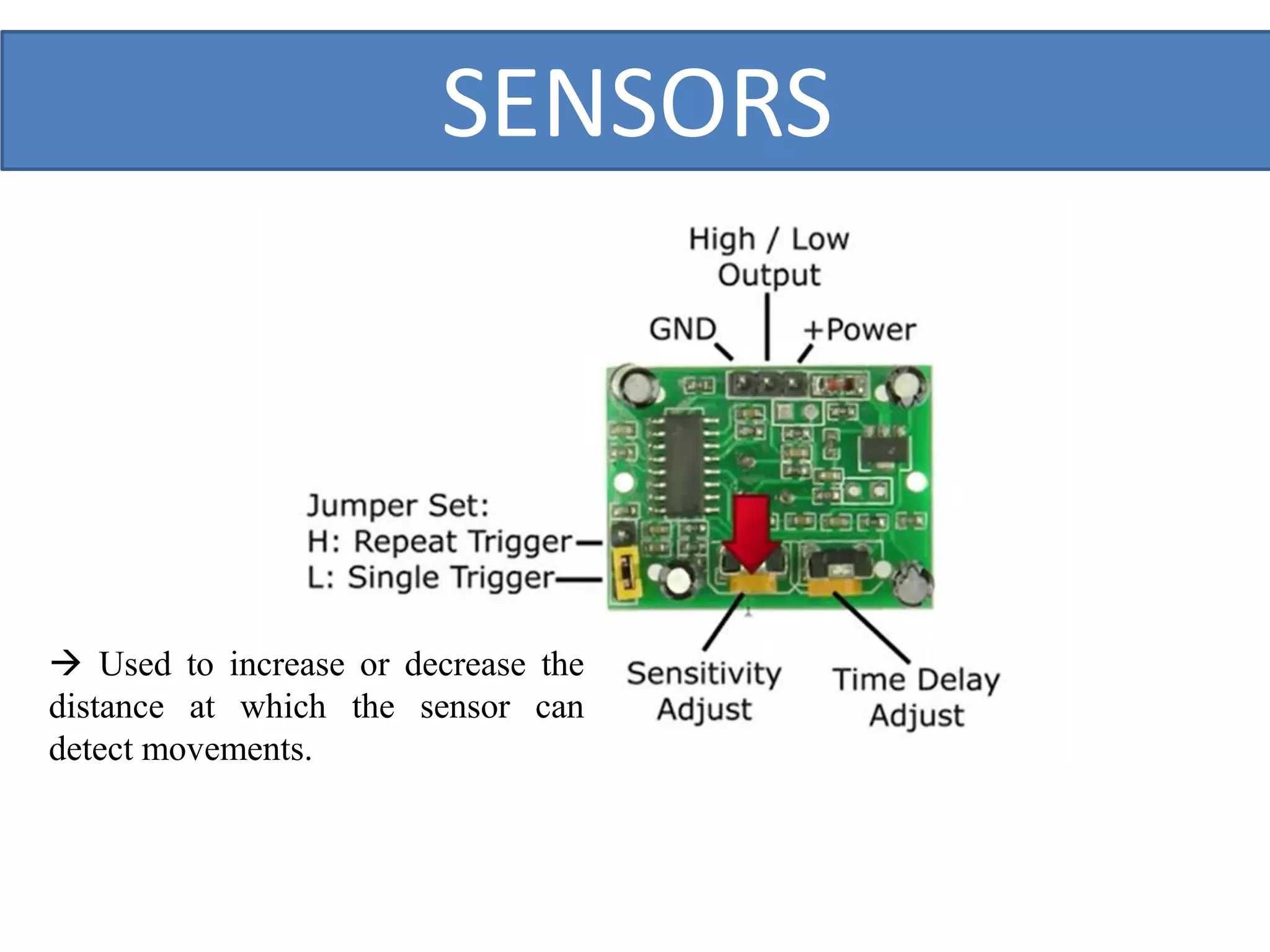 SENSORS
 Used to increase or decrease the
distance at which the sensor can
detect movements.
 