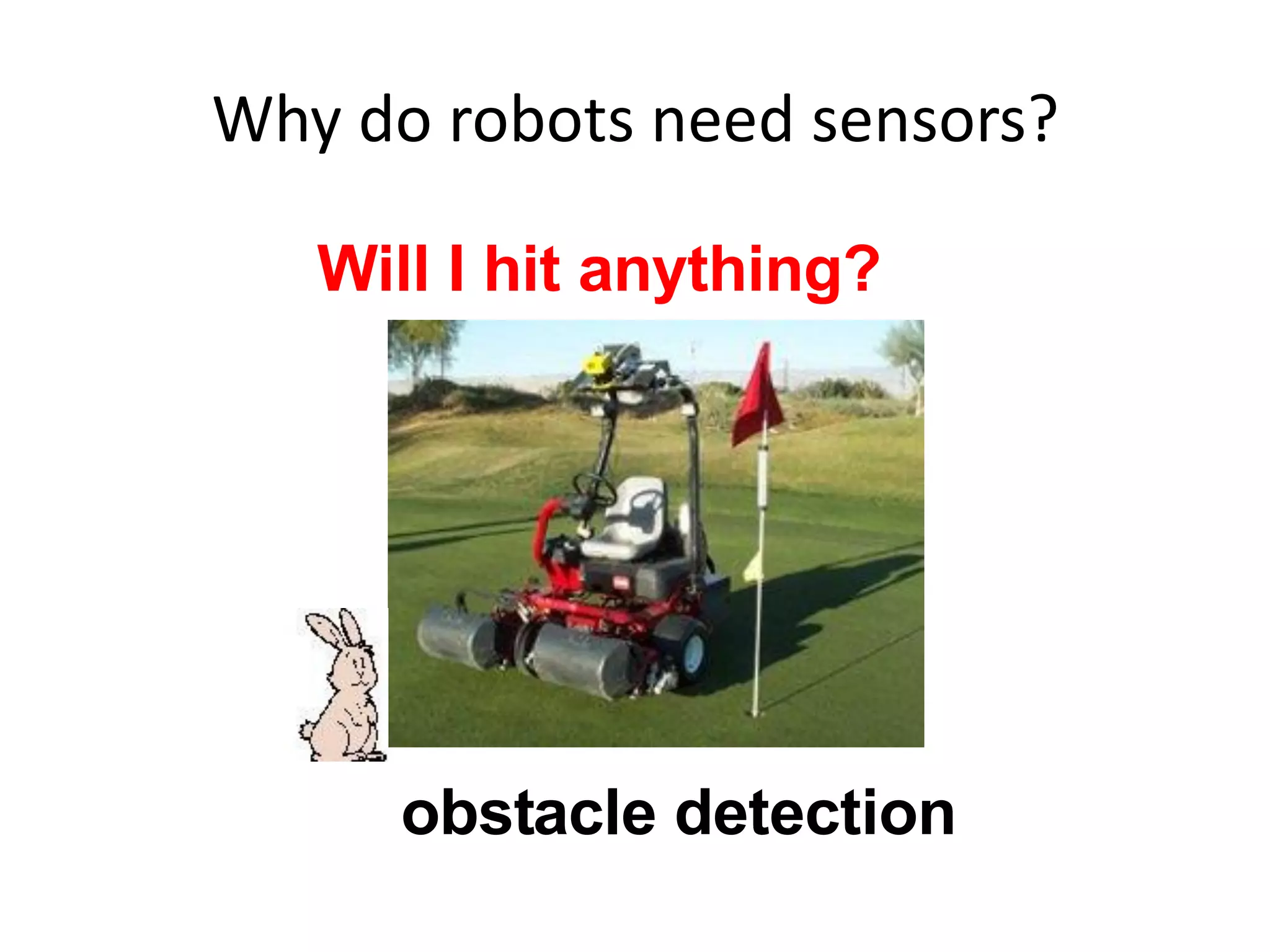 Why do robots need sensors?
Will I hit anything?
obstacle detection
 