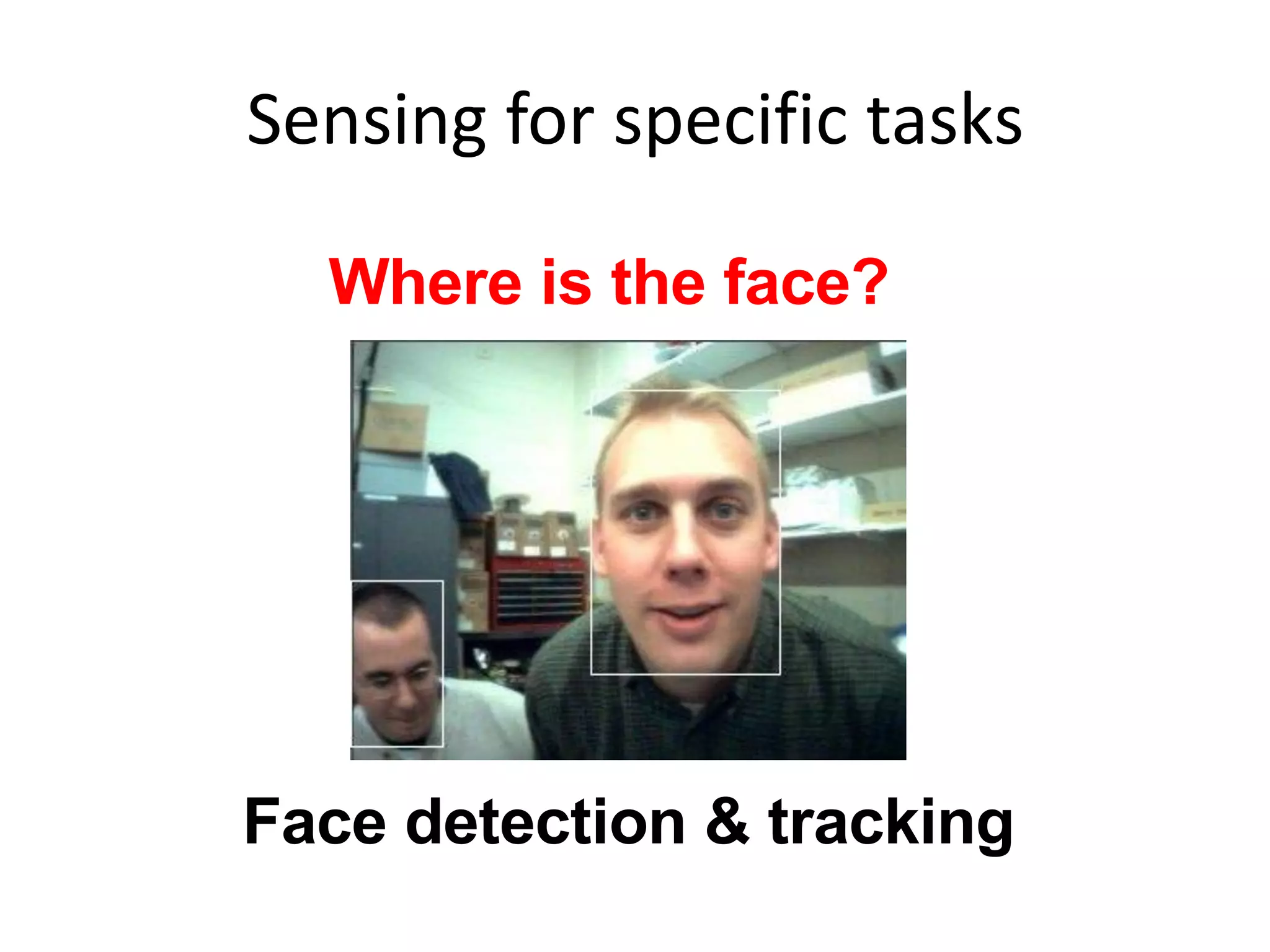 Sensing for specific tasks
Where is the face?
Face detection & tracking
 