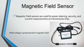 Magnetic Field Sensor
Magnetic Field sensors are used for power steering, security, and
current measurements on transmission lines
Hall voltage is proportional to magnetic field
 