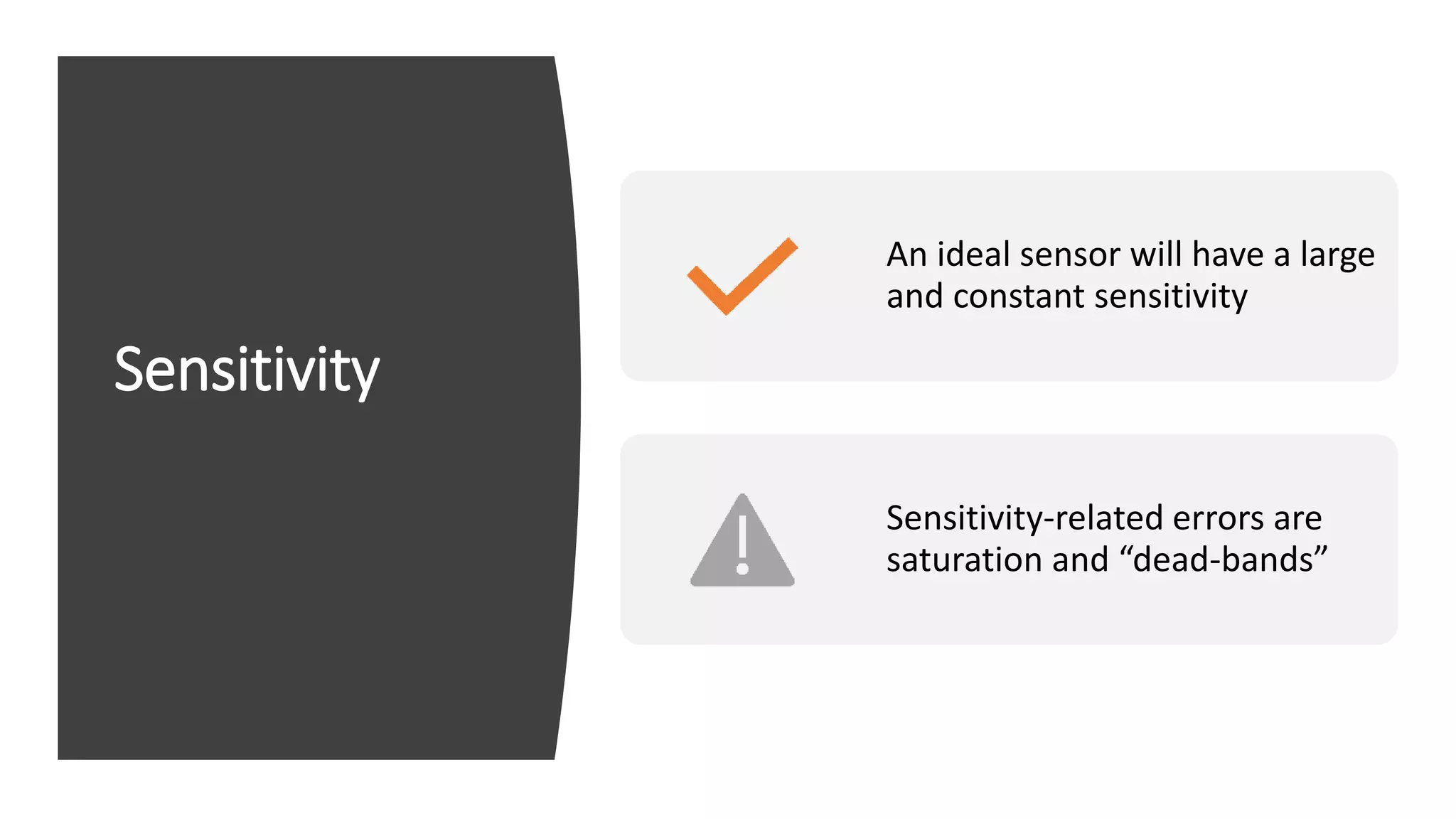 Sensitivity
An ideal sensor will have a large
and constant sensitivity
Sensitivity-related errors are
saturation and “dead-bands”