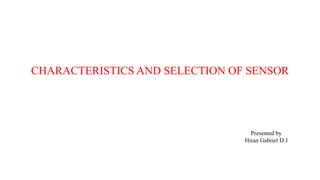 CHARACTERISTICS AND SELECTION OF SENSOR
Presented by
Hiran Gabriel D J
 
