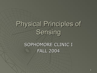 1
Physical Principles ofPhysical Principles of
SensingSensing
SOPHOMORE CLINIC ISOPHOMORE CLINIC I
FALL 2004FALL 2004
 