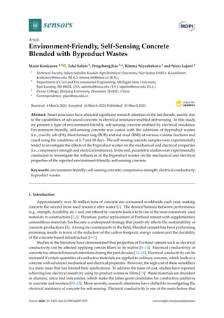 sensors
Article
Environment-Friendly, Self-Sensing Concrete
Blended with Byproduct Wastes
Marat Konkanov 1,2 , Talal Salem 2, Pengcheng Jiao 3,*, Rimma Niyazbekova 1 and Nizar Lajnef 2
1 Technical Faculty, Saken Seifullin Kazakh AgroTechnical University, Nur-Sultan 010011, Kazakhstan;
konkanov@msu.edu (M.K.); rimma.n60@mail.ru (R.N.)
2 Department of Civil and Environmental Engineering, Michigan State University,
East Lansing, MI 48824, USA; salemtal@msu.edu (T.S.); lajnefni@msu.edu (N.L.)
3 Ocean College, Zhejiang University, Zhoushan 3216021, China
* Correspondence: pjiao@zju.edu.cn
Received: 4 March 2020; Accepted: 26 March 2020; Published: 30 March 2020


Abstract: Smart structures have attracted significant research attention in the last decade, mainly due
to the capabilities of advanced concrete in electrical resistance-enabled self-sensing. In this study,
we present a type of environment-friendly, self-sensing concrete enabled by electrical resistance.
Environment-friendly, self-sensing concrete was casted with the additions of byproduct wastes
(i.e., coal fly ash (FA), blast furnace slag (BOF) and red mud (RM)) at various volume fractions and
cured using the conditions of 3, 7 and 28 days. The self-sensing concrete samples were experimentally
tested to investigate the effects of the byproduct wastes on the mechanical and electrical properties
(i.e., compressive strength and electrical resistance). In the end, parametric studies were experimentally
conducted to investigate the influences of the byproduct wastes on the mechanical and electrical
properties of the reported environment-friendly, self-sensing concrete.
Keywords: environment-friendly; self-sensing concrete; compressive strength; electrical conductivity;
byproduct wastes
1. Introduction
Approximately over 30 million tons of concrete are consumed worldwide each year, making
concrete the second most used resource after water [1]. The desired balance between performance
(e.g., strength, durability, etc.) and cost offered by concrete leads it to be one of the most extensively used
materials in constructions [2,3]. Therefore, partial replacement of Portland cement with supplementary
cementitious materials has become a widespread strategy that positively affects the sustainability of
concrete productions [4]. Among its counterparts in the field, blended cement has been preforming
promising results in terms of the reduction of the carbon footprint, energy content and the durability
of the concrete-based infrastructure [5–7].
Studies in the literature have demonstrated that properties of Portland cement such as electrical
conductivity can be affected applying certain fillers to its matrix [8–11]. Electrical conductivity of
concrete has attracted research attentions during the past decades [12–18]. Electrical conductivity can be
increased if certain quantities of conductive materials are applied to ordinary concrete, which leads to a
concrete with advanced mechanical and electrical properties. However, the high cost of these nanofillers
is a main issue that has limited their applications. To address the issue of cost, studies have reported
achieving low electrical resistivity using by-product wastes as fillers [19]. Waste materials are abundant
in alumina, silica and iron oxides, which make the latter good candidates for conductive additives
in concrete and mortars [20–22]. More recently, research attentions have shifted to investigating the
electrical resistance of concrete for self-sensing. Electrical conductivity is one of the main factors that
Sensors 2020, 20, 1925; doi:10.3390/s20071925 www.mdpi.com/journal/sensors
 