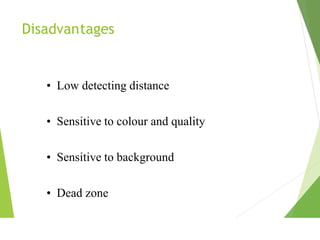 Disadvantages
• Low detecting distance
• Sensitive to colour and quality
• Sensitive to background
• Dead zone
 