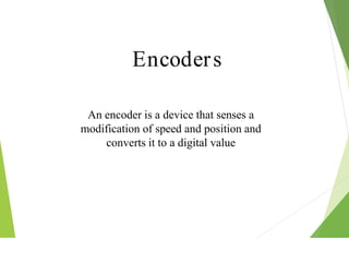 Encoders
An encoder is a device that senses a
modification of speed and position and
converts it to a digital value
 