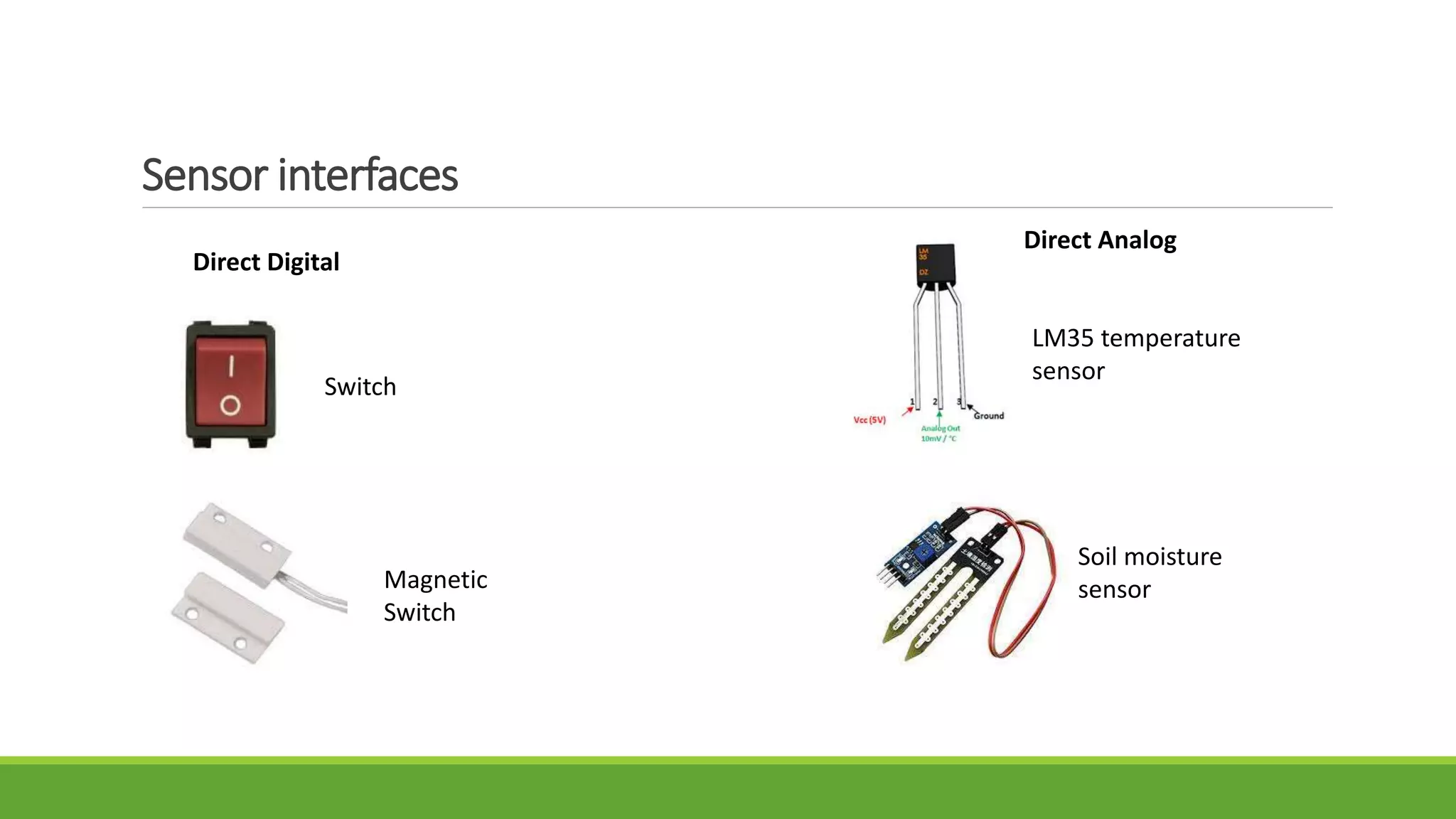 Sensor interfaces
Direct Digital
Direct Analog
Switch
Magnetic
Switch
LM35 temperature
sensor
Soil moisture
sensor
 
