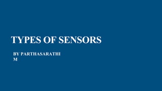 TYPES OF SENSORS
BY PARTHASARATHI
M
 