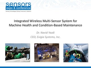 Integrated Wireless Multi-Sensor System for
Machine Health and Condition-Based Maintenance
Dr. Navid Yazdi
CEO, Evigia Systems, Inc.
 