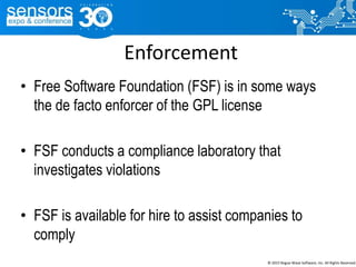 Enforcement
• Free Software Foundation (FSF) is in some ways
the de facto enforcer of the GPL license
• FSF conducts a compliance laboratory that
investigates violations
• FSF is available for hire to assist companies to
comply
© 2015 Rogue Wave Software, Inc. All Rights Reserved.
 