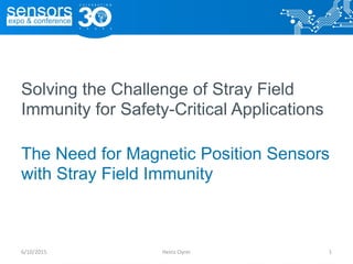 Solving the Challenge of Stray Field
Immunity for Safety-Critical Applications
The Need for Magnetic Position Sensors
with Stray Field Immunity
Heinz Oyrer 16/10/2015
 