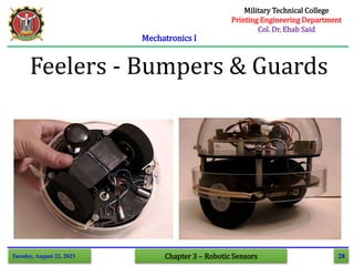 28
Mechatronics I
Tuesday, August 22, 2023 Chapter 3 – Robotic Sensors
Feelers - Bumpers & Guards
Military Technical College
Printing Engineering Department
Col. Dr. Ehab Said
 