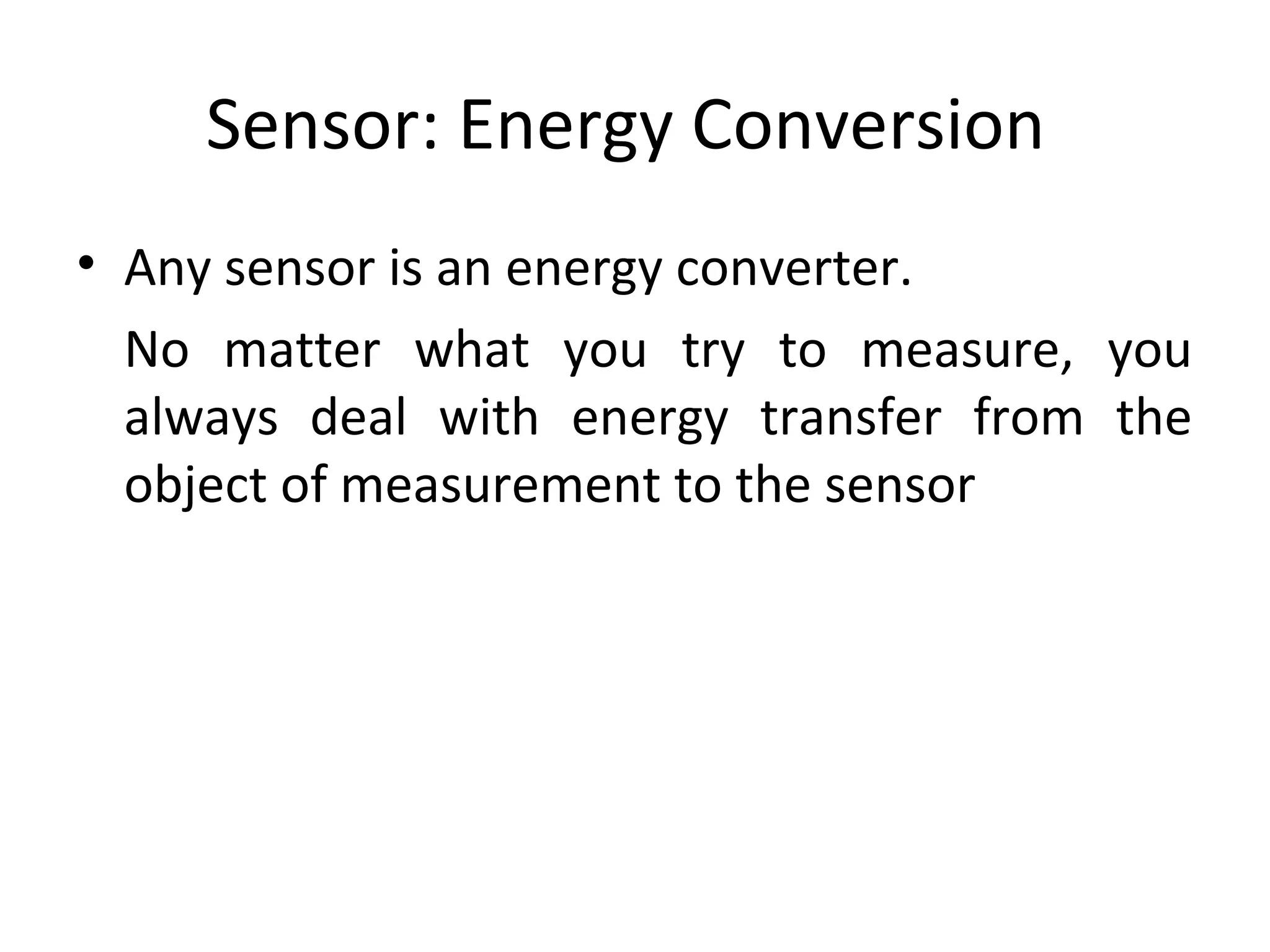 Sensor: Energy Conversion
• Any sensor is an energy converter.
No matter what you try to measure, you
always deal with energy transfer from the
object of measurement to the sensor
 