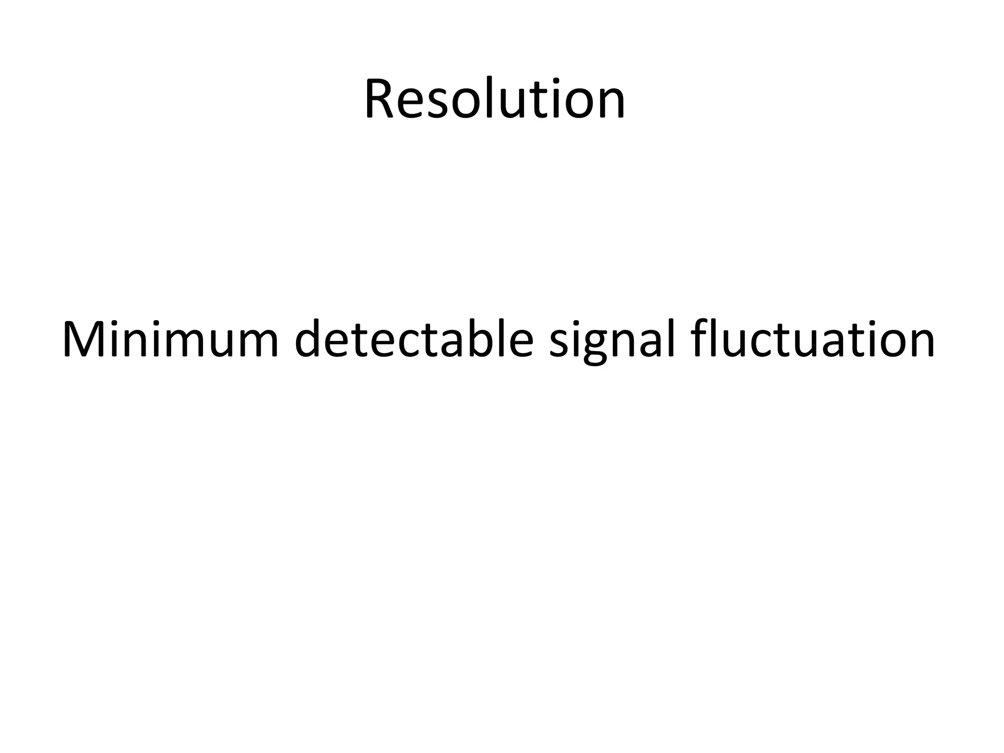 Resolution
Minimum detectable signal fluctuation
 