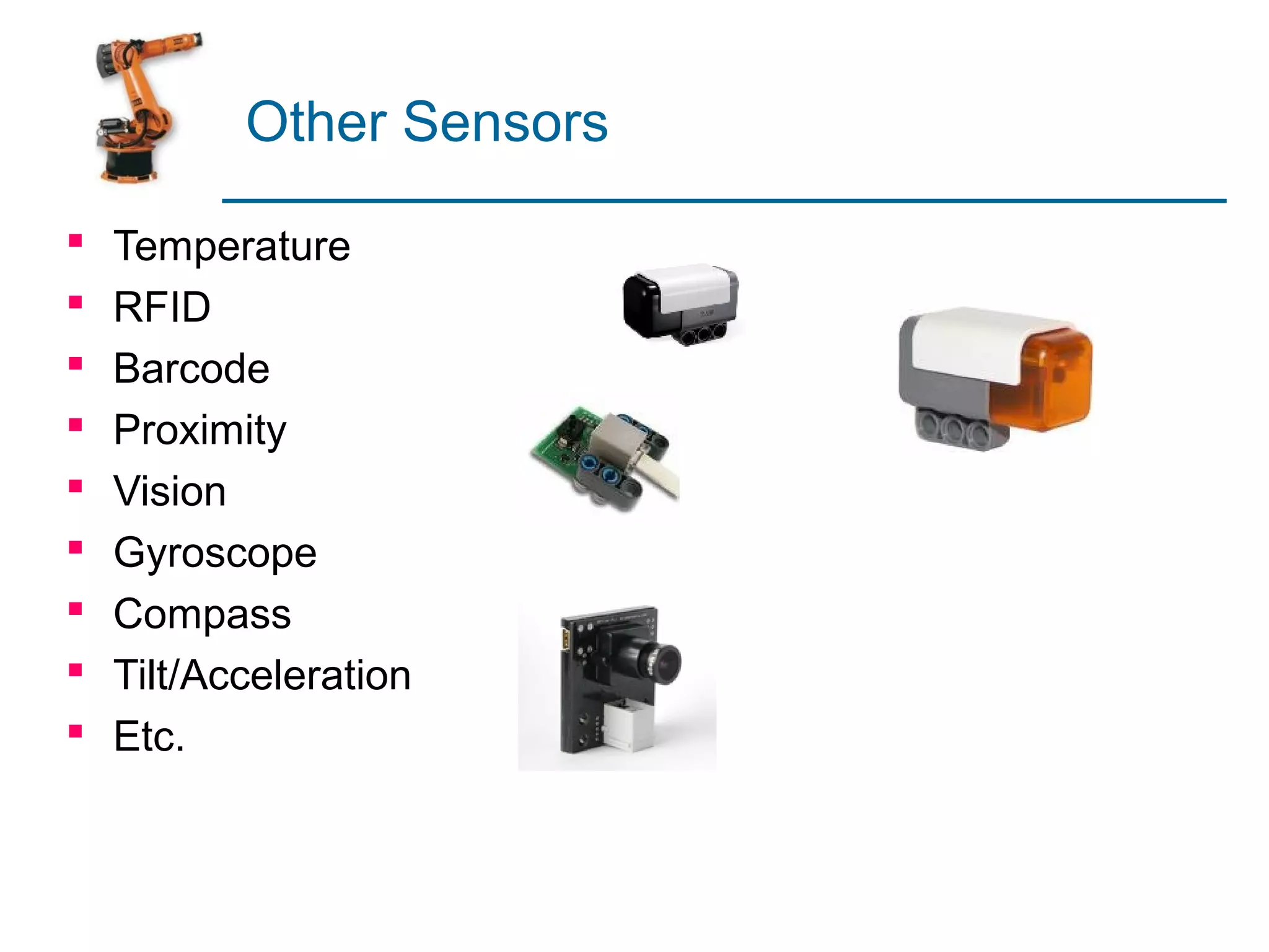 Other Sensors

   Temperature
   RFID
   Barcode
   Proximity
   Vision
   Gyroscope
   Compass
   Tilt/Acceleration
   Etc.
 