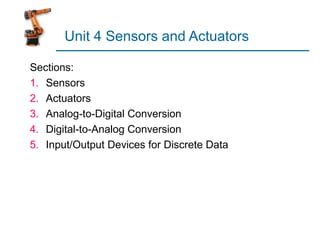 Unit 4 Sensors and Actuators

Sections:
1. Sensors
2. Actuators
3. Analog-to-Digital Conversion
4. Digital-to-Analog Conversion
5. Input/Output Devices for Discrete Data
 