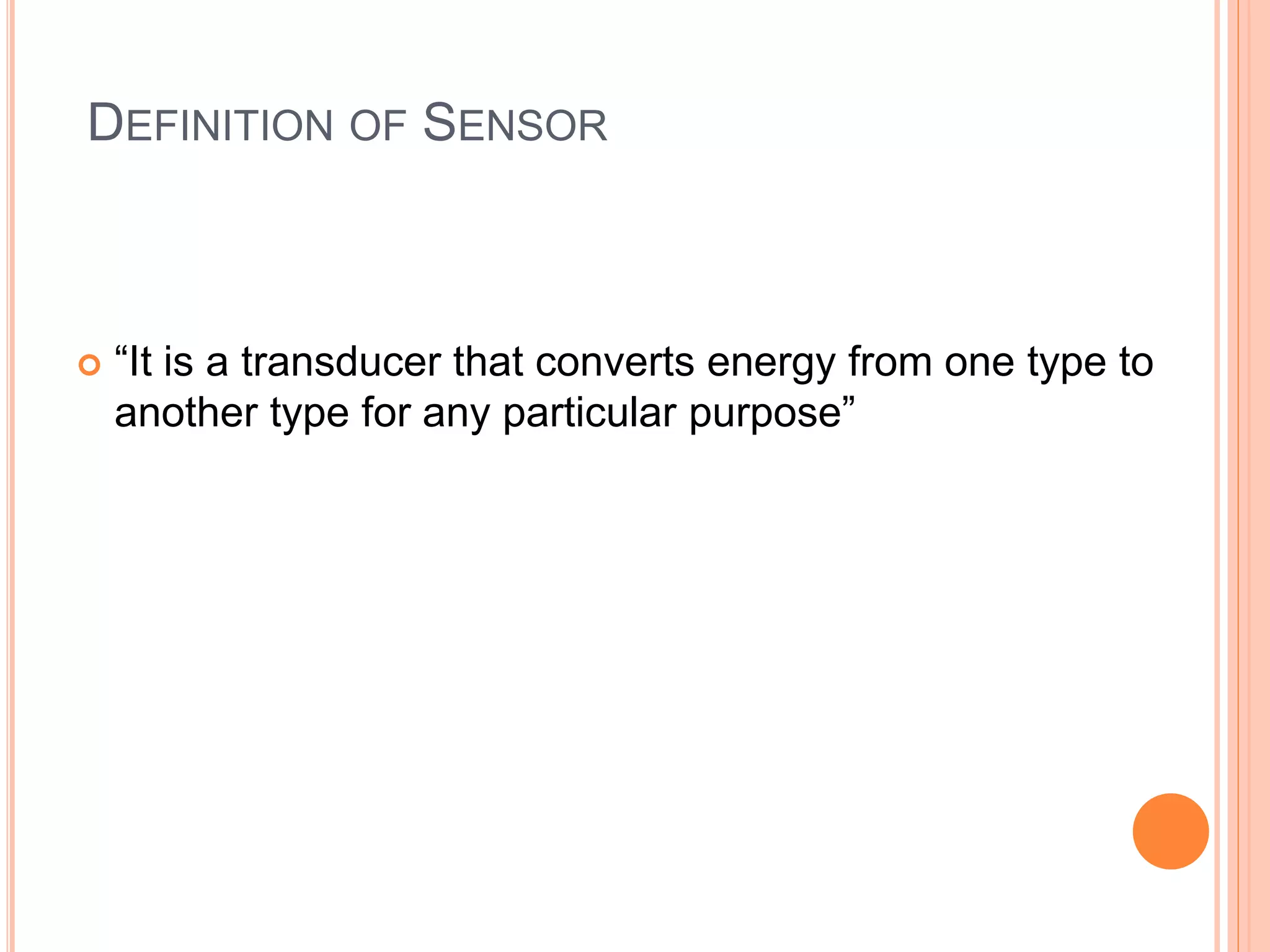 DEFINITION OF SENSOR
“It is a transducer that converts energy from one type to
another type for any particular purpose”