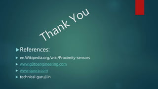 References:
 en.Wikipedia.org/wiki/Proximity-sensors
 www.g9toengineering.com
 www.quora.com
 technical guruji.in
 