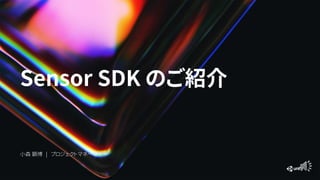 Sensor SDK のご紹介
小森 顕博 | プロジェクトマネージャー
 