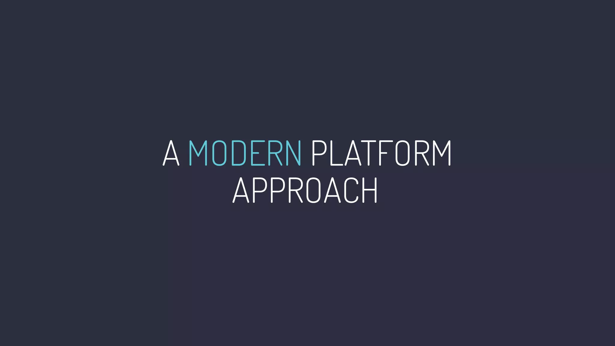 A MODERN PLATFORM
APPROACH•
 