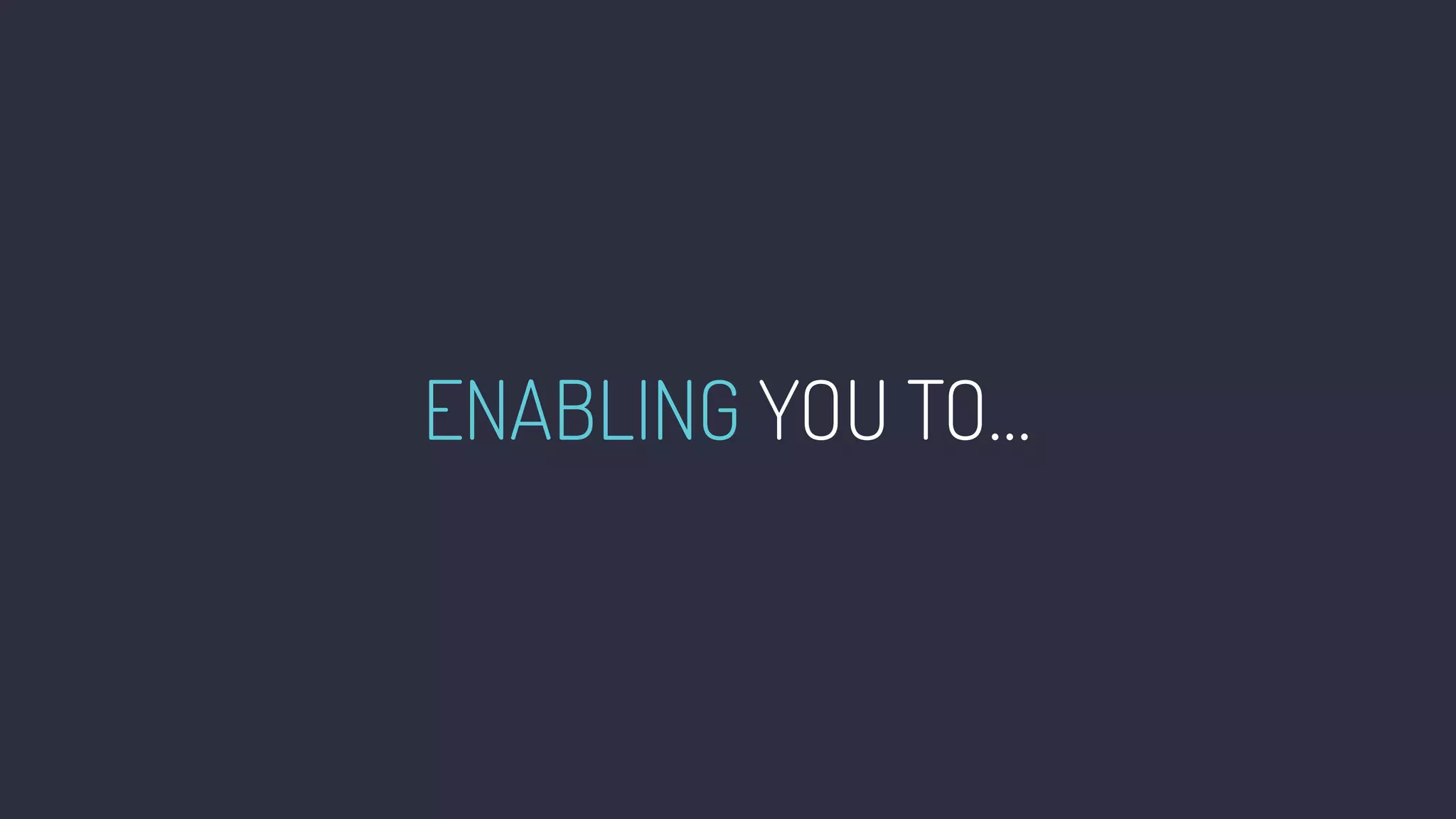 ENABLING YOU TO…•
 