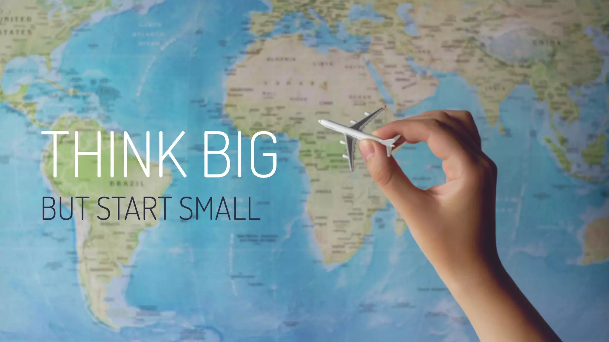 THINK BIG
BUT START SMALL
 