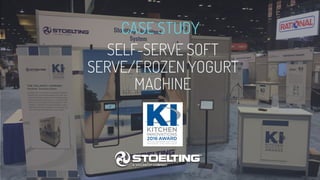 SELF-SERVE SOFT
SERVE/FROZEN YOGURT
MACHINE
CASE STUDY
 