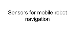 Sensors for mobile robot
navigation
 