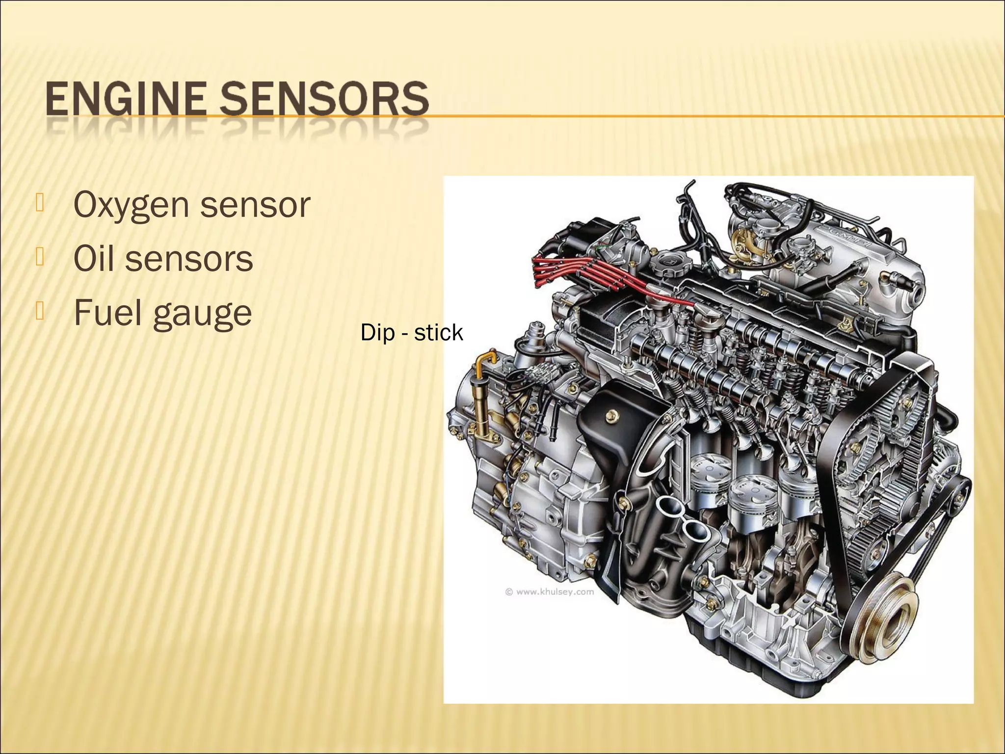  Oxygen sensor 
 Oil sensors 
 Fuel gauge Dip - stick 
 