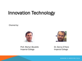 Innovation Technology
S E N S O R S I N M E D I C I N E 2 0 1 4
Chaired by:
Prof. Martyn Boutelle
Imperial College
Dr. Dan...
