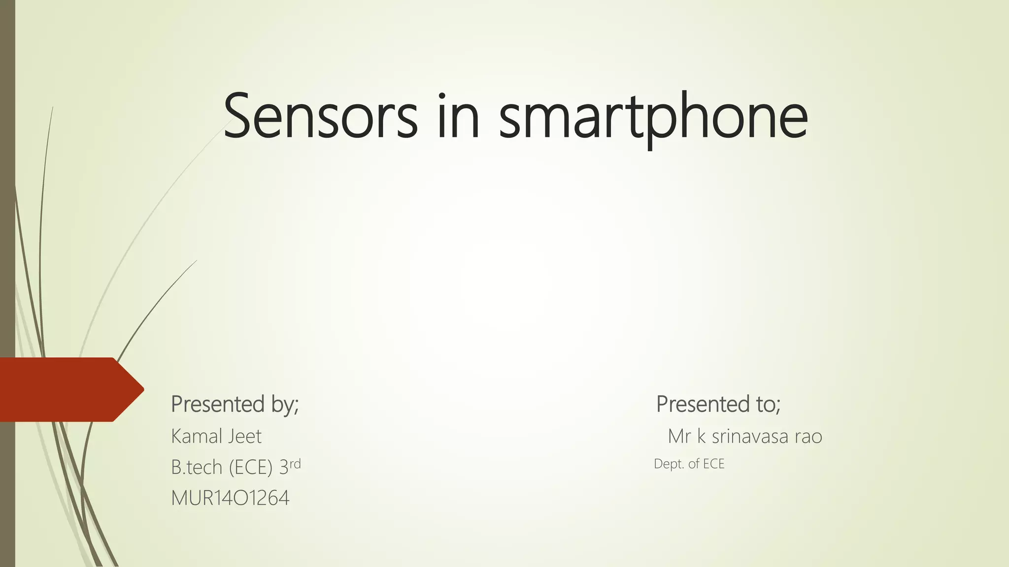 Sensors in smartphone
Presented by; Presented to;
Kamal Jeet Mr k srinavasa rao
B.tech (ECE) 3rd Dept. of ECE
MUR14O1264
 
