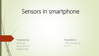 Sensors in smartphone
Presented by; Presented to;
Kamal Jeet Mr k srinavasa rao
B.tech (ECE) 3rd Dept. of ECE
MUR14O1264
 