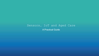 Sensors, IoT and Aged Care
A Practical Guide
 