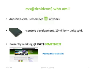 cvs@droidcon$ who am i

• Android >2yrs. Remember           anyone?


•            - sensors development. 10million+ units...