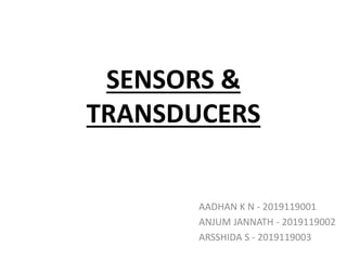 SENSORS &
TRANSDUCERS
AADHAN K N - 2019119001
ANJUM JANNATH - 2019119002
ARSSHIDA S - 2019119003
 