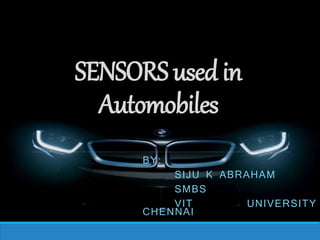 SENSORSusedin
Automobiles
BY:
SIJU K ABRAHAM
SMBS
VIT UNIVERSITY
CHENNAI
 
